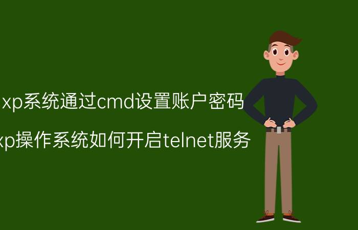 xp系统通过cmd设置账户密码 xp操作系统如何开启telnet服务？